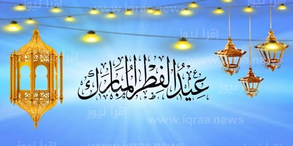 “Happy Eid” اجدد رسائل وعبارات التهنئه بمناسبة عيد الفطر المبارك 2023